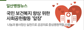 일산병원뉴스-국민 보건복지 향상 위한 사회공헌활동 ‘앞장’ - 나눔과 봉사정신 실천으로 공공의료 중심병원역할 수행 