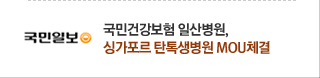 국민일보 - 국민건강보험 일산병원, 싱가포르 탄톡생병원 MOU체결