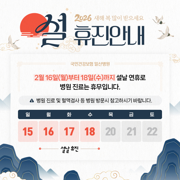 2026새해 복 많이 받으세요 설 휴진 안내, 국민건강보험 일산병원, 2월 16일(월)부터 18일(수)까지 설날 연휴로 병원 진료는 휴무입니다. 병원 진료 및 혈액검사 등 병원 방문시 참고하시기 바랍니다.