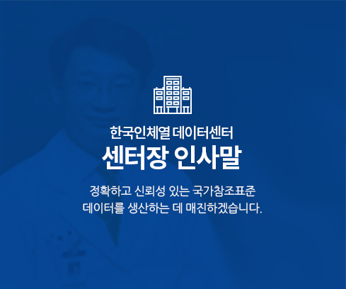 한국인 체열 데이터센터 센터장 인사말 정확하고 신뢰성 있는 국가참조표준 데이터를 생산하는데 매진 할 것입니다.