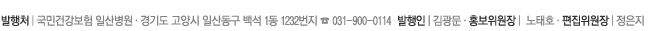 발행처│국민건강보험 일산병원·경기도 고양시 일산동구 백석 1동 1232번지 ☎ 031-900-0114  발행인│김광문·홍보위원장│ 노태호·편집위원장│정은지