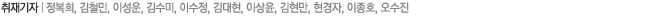 취재기자│정복희, 김철민, 이성운, 김수미, 이수정, 김대현, 이상윤, 김현만, 현경자, 이종호, 오수진
