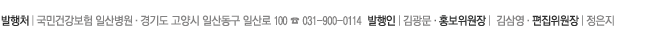 발행처│국민건강보험 일산병원·경기도 고양시 일산동구 백석 1동 1232번지 ☎ 031-900-0114  발행인│김광문·홍보위원장│ 노태호·편집위원장│정은지