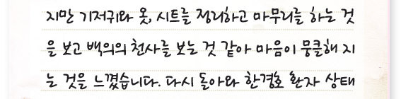 지만 기저귀와 옷, 시트를 정리하고 마무리를 하는 것을 보고 백의의 천사를 보는 것 같아 마음이 뭉클해 지는 것을 느꼈습니다. 다시 돌아와 한경호 환자 상태